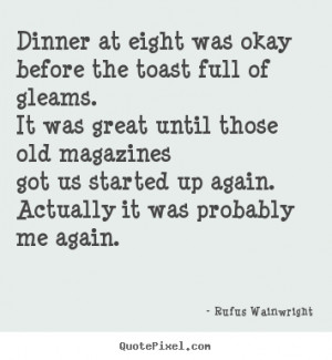 Rufus Wainwright Quotes - Dinner at eight was okay before the toast ...