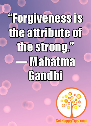 Forgiveness Is the Attribute of the strong” ~ Forgiveness Quote