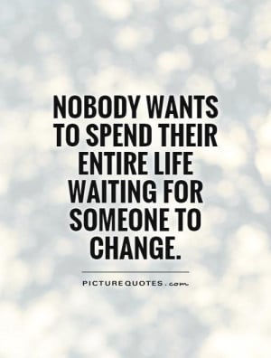 ... spend their entire life waiting for someone to change Picture Quote #1
