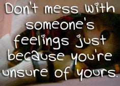 with someone's feelings just because you're unsure of yours