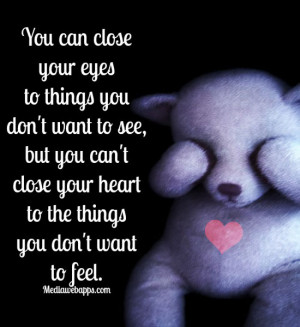eyes to things you don't want to see, but you can't close your heart ...