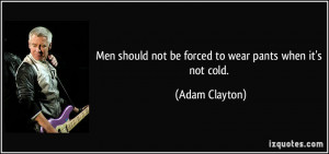 Men should not be forced to wear pants when it's not cold. - Adam ...
