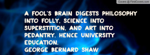 fool's brain digests philosophy into folly, science into superstition ...