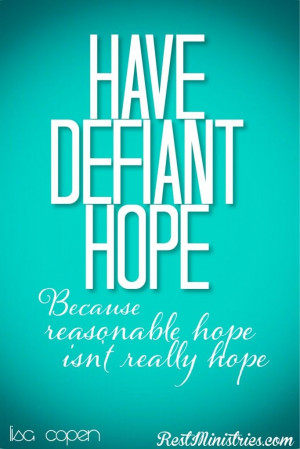 HAVE DEFIANT HOPE... .because reasonable hope isn't really hope. -Lisa ...