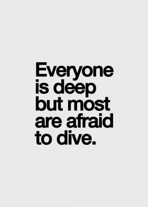 Everyone is deep but most are afraid to dive.: Obvious Wisdom