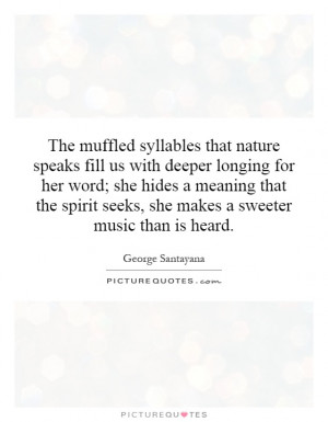 The muffled syllables that nature speaks fill us with deeper longing ...