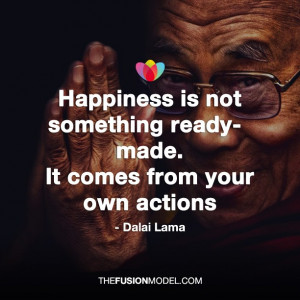 Happiness is not something ready-made. It comes from your own actions ...