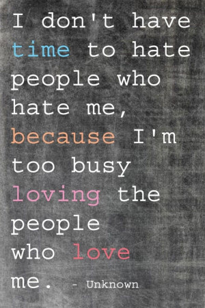 ... hate the people who hate me because I'm busy loving the people who