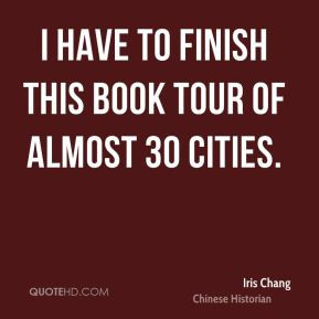 have to finish this book tour of almost 30 cities. - Iris Chang