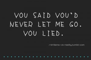 You Said You´d Never Let Me Go. You Lied.