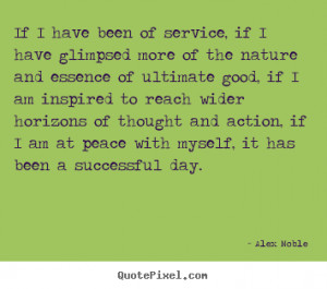 Alex Noble Quotes - If I have been of service, if I have glimpsed more ...