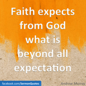 ... expects from God what is beyond all expectation. — Andrew Murray