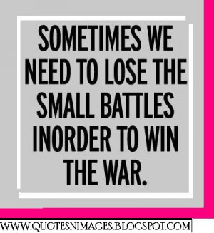 2f154c503b we need to lose small battle to win war Quotes about War