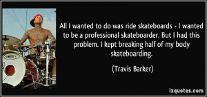 wanted to do was ride skateboards - I wanted to be a professional ...