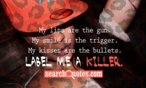 ... My smile is the trigger. My kisses are the bullets. Label me a killer