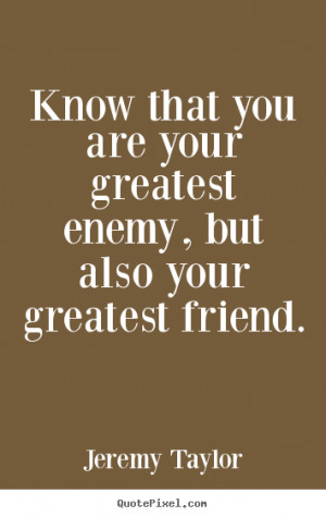 ... quotes - Know that you are your greatest enemy, but.. - Love quotes