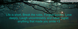 Life is short, Break the rules, Forgive quickly, Love deeply, Laugh ...
