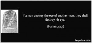 ... the eye of another man, they shall destroy his eye. - Hammurabi