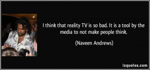 think that reality TV is so bad. It is a tool by the media to not ...