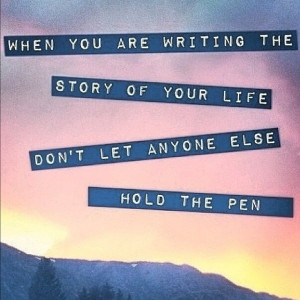 When you are writing the story of your life, dont let anyone else to ...
