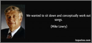 We wanted to sit down and conceptually work out songs. - Mike Lowry