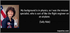 ... who is sort of like the flight engineer on an airplane. - Sally Ride