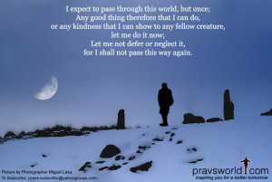 shall pass through this life but once. Any good therefore that I can ...