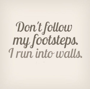 Don’t follow in my footsteps. I run into walls. #funny #quotes