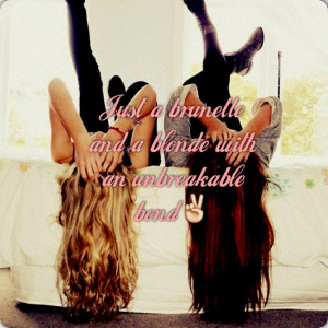 ... brunette and a blonde with an unbreakable bond! Best friend quotes