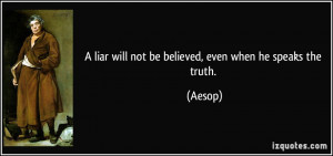 liar will not be believed, even when he speaks the truth. - Aesop