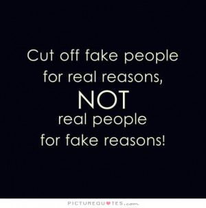 Cut off fake people for real reasons, not real people for fake reasons ...
