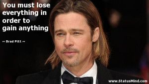 You must lose everything in order to gain anything - Brad Pitt Quotes ...