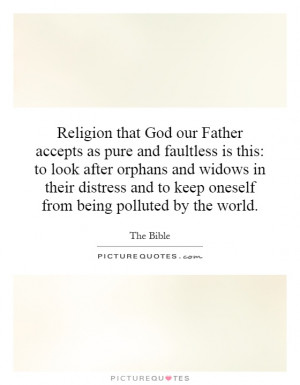Religion that God our Father accepts as pure and faultless is this: to ...