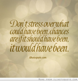 Don't stress over what could have been, chances are if it should have ...