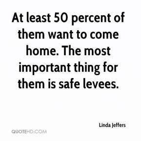 ... want to come home. The most important thing for them is safe levees