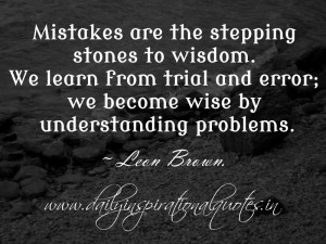 Mistakes are the stepping stones to wisdom. We learn from trial and ...