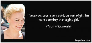 ... outdoors sort of girl. I'm more a tomboy than a girly girl. - Yvonne