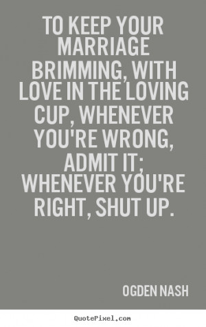 ... Whenever you're wrong, admit it; Whenever you're right, shut up