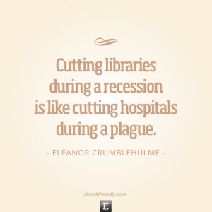 Library quote: Cutting libraries during a recession is like cutting ...