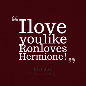 Quotes Picture: i love you like ron loves hermione!