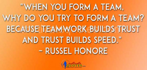 ... teamwork builds trust and trust builds speed.” – Russel Honore