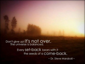 Don't give up! It's not over. The universe is balanced. Every set-back ...