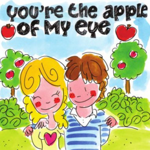 You're the apple of my eye.