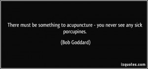 There must be something to acupuncture - you never see any sick ...