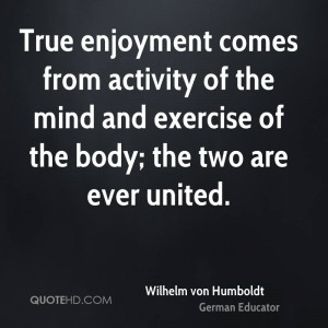 True enjoyment comes from activity of the mind and exercise of the ...