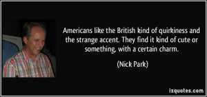 ... find it kind of cute or something, with a certain charm. - Nick Park