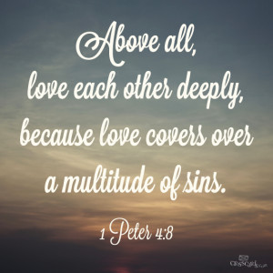 Above all, love each other deeply, because love covers over a ...