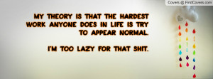My theory is that the hardest work anyone does in life is try to ...