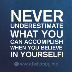 NEVER UNDERESTIMATE WHAT YOU CAN ACCOMPLISH WHEN YOU BELIEVE IN ...