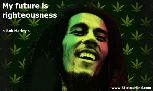 My future is righteousness - Bob Marley Quotes - StatusMind.com